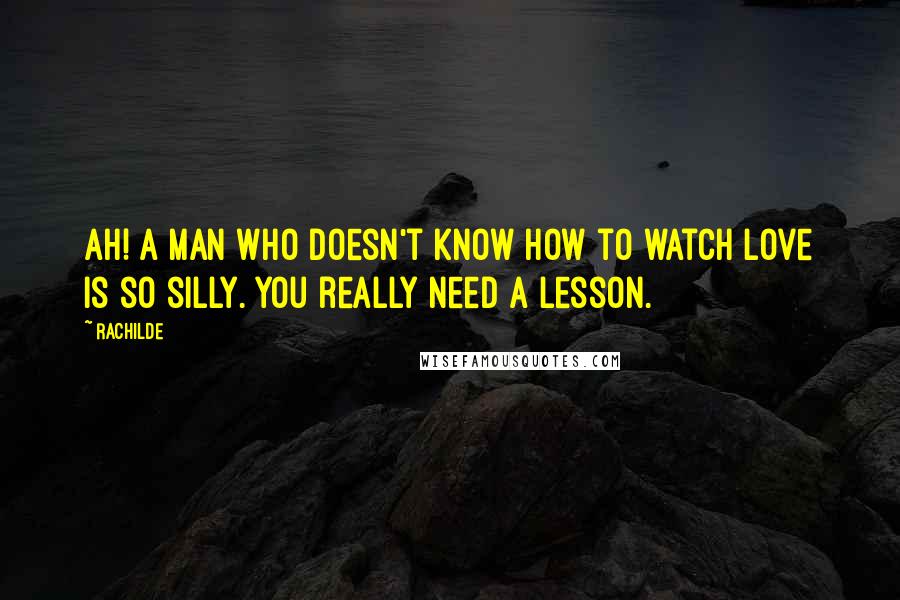 Rachilde Quotes: Ah! A man who doesn't know how to watch love is so silly. You really need a lesson.