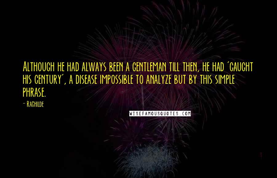 Rachilde Quotes: Although he had always been a gentleman till then, he had 'caught his century', a disease impossible to analyze but by this simple phrase.