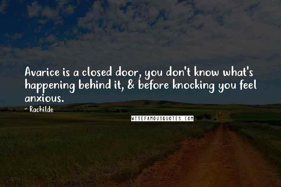 Rachilde Quotes: Avarice is a closed door, you don't know what's happening behind it, & before knocking you feel anxious.