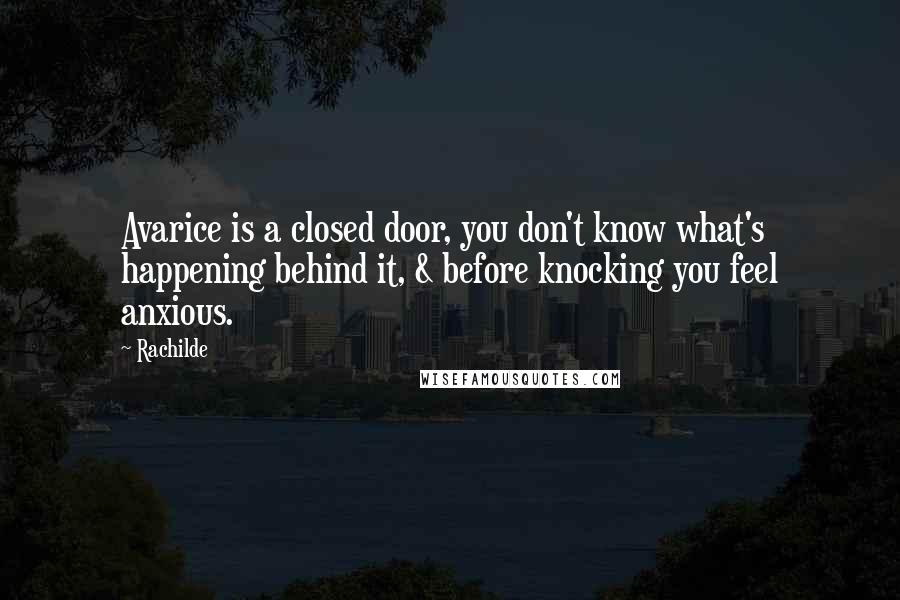 Rachilde Quotes: Avarice is a closed door, you don't know what's happening behind it, & before knocking you feel anxious.