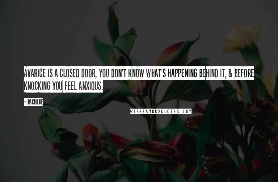 Rachilde Quotes: Avarice is a closed door, you don't know what's happening behind it, & before knocking you feel anxious.