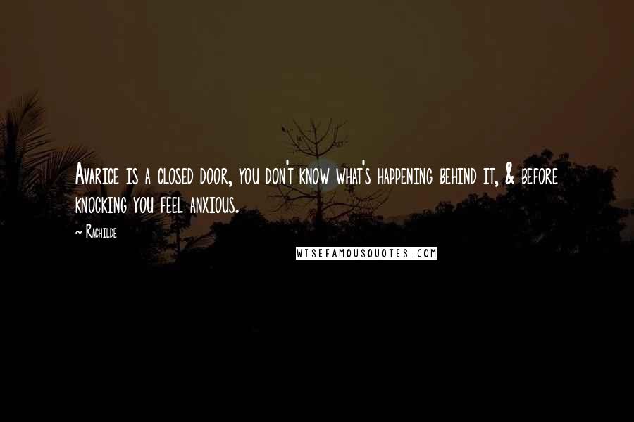 Rachilde Quotes: Avarice is a closed door, you don't know what's happening behind it, & before knocking you feel anxious.