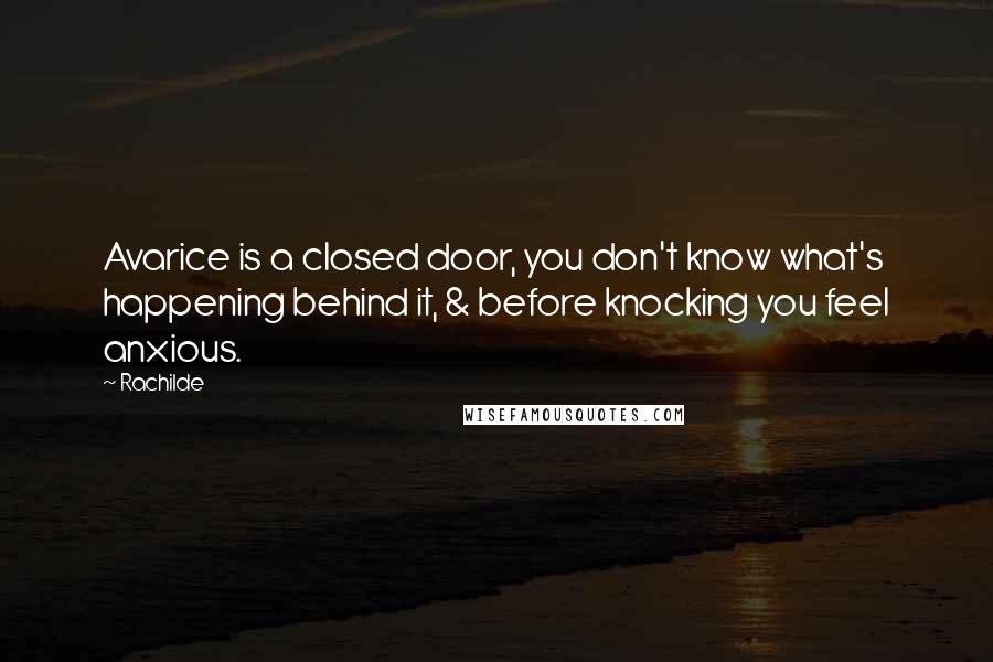 Rachilde Quotes: Avarice is a closed door, you don't know what's happening behind it, & before knocking you feel anxious.