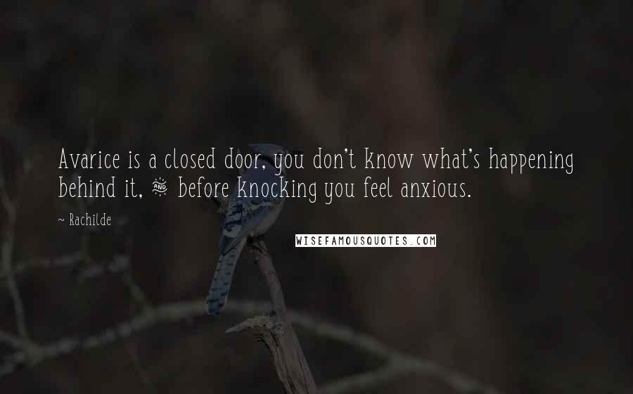 Rachilde Quotes: Avarice is a closed door, you don't know what's happening behind it, & before knocking you feel anxious.