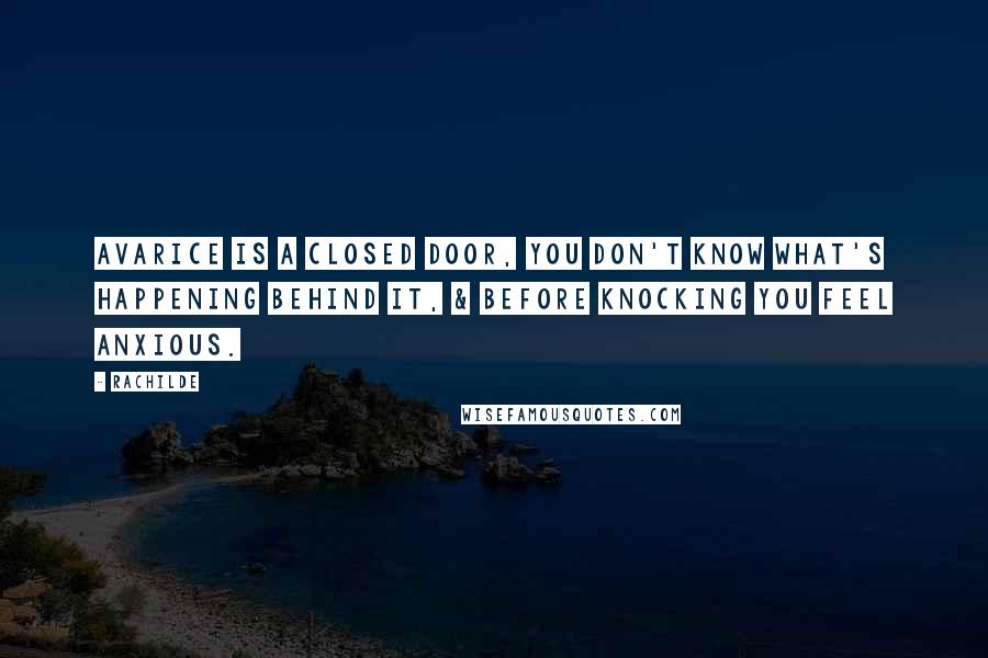 Rachilde Quotes: Avarice is a closed door, you don't know what's happening behind it, & before knocking you feel anxious.