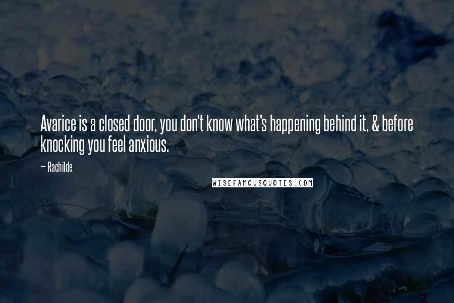 Rachilde Quotes: Avarice is a closed door, you don't know what's happening behind it, & before knocking you feel anxious.