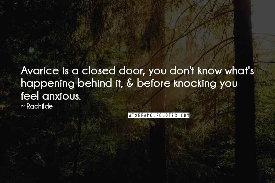 Rachilde Quotes: Avarice is a closed door, you don't know what's happening behind it, & before knocking you feel anxious.