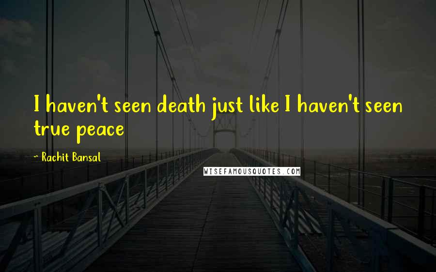 Rachit Bansal Quotes: I haven't seen death just like I haven't seen true peace
