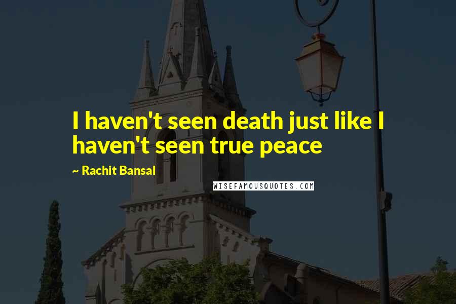 Rachit Bansal Quotes: I haven't seen death just like I haven't seen true peace