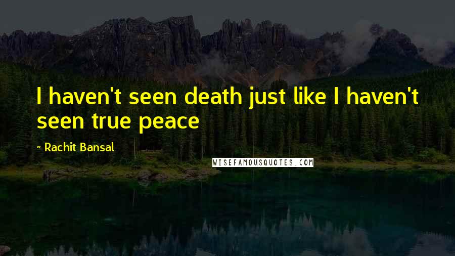 Rachit Bansal Quotes: I haven't seen death just like I haven't seen true peace