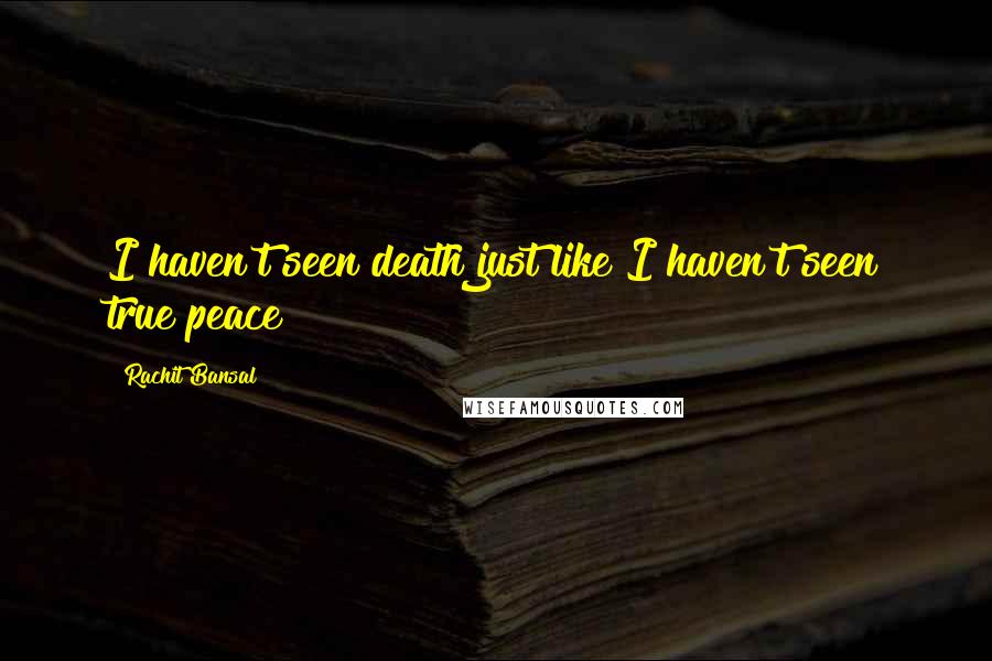 Rachit Bansal Quotes: I haven't seen death just like I haven't seen true peace