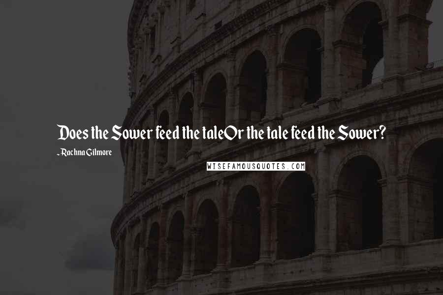 Rachna Gilmore Quotes: Does the Sower feed the taleOr the tale feed the Sower?