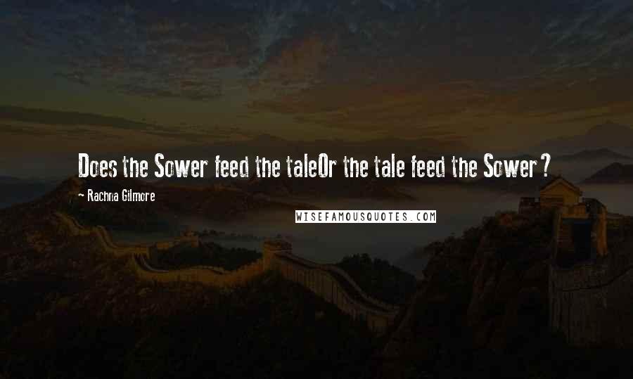 Rachna Gilmore Quotes: Does the Sower feed the taleOr the tale feed the Sower?