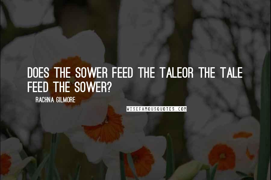 Rachna Gilmore Quotes: Does the Sower feed the taleOr the tale feed the Sower?