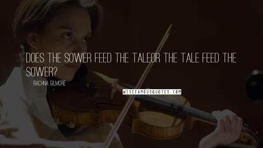 Rachna Gilmore Quotes: Does the Sower feed the taleOr the tale feed the Sower?