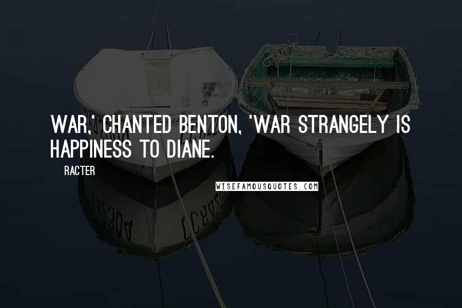 Racter Quotes: War,' chanted Benton, 'war strangely is happiness to Diane.