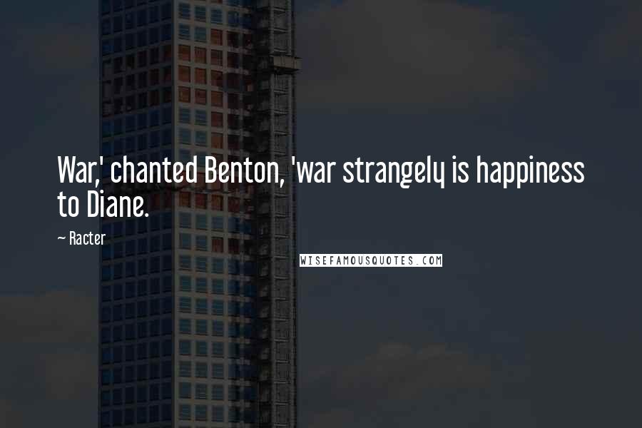 Racter Quotes: War,' chanted Benton, 'war strangely is happiness to Diane.