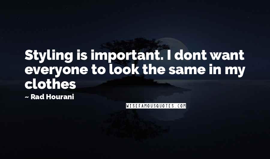 Rad Hourani Quotes: Styling is important. I dont want everyone to look the same in my clothes