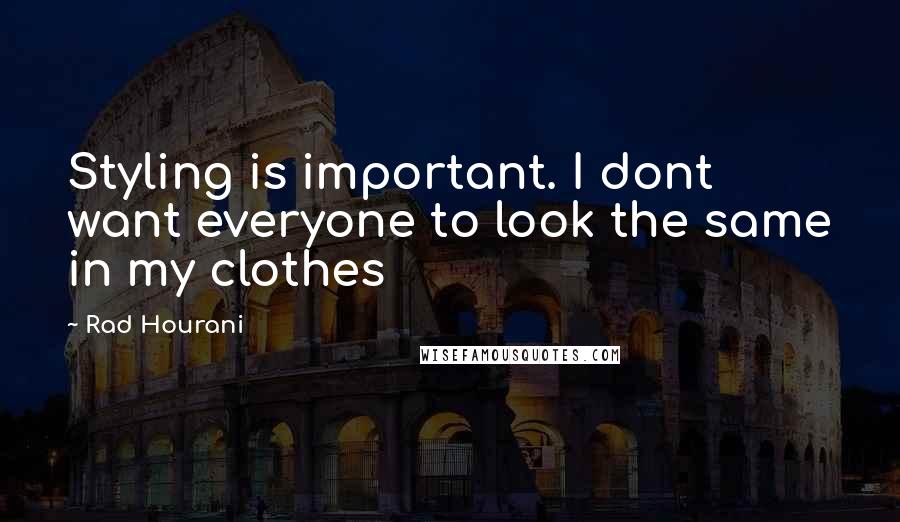 Rad Hourani Quotes: Styling is important. I dont want everyone to look the same in my clothes