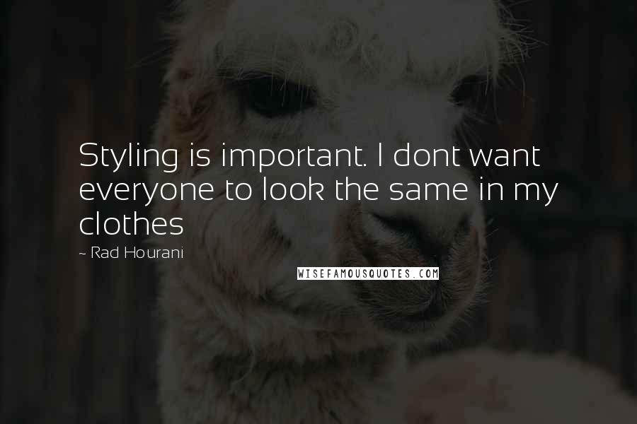 Rad Hourani Quotes: Styling is important. I dont want everyone to look the same in my clothes