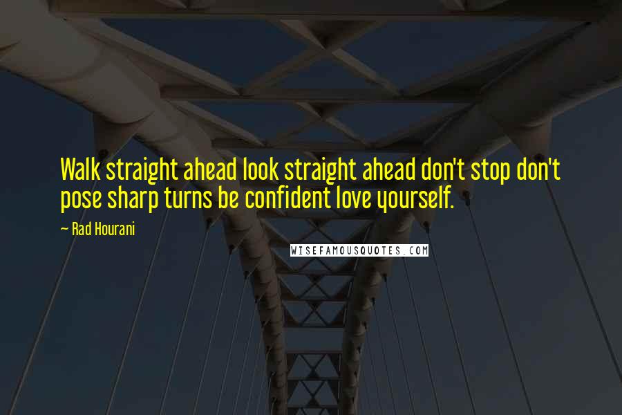Rad Hourani Quotes: Walk straight ahead look straight ahead don't stop don't pose sharp turns be confident love yourself.