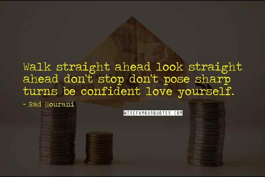 Rad Hourani Quotes: Walk straight ahead look straight ahead don't stop don't pose sharp turns be confident love yourself.