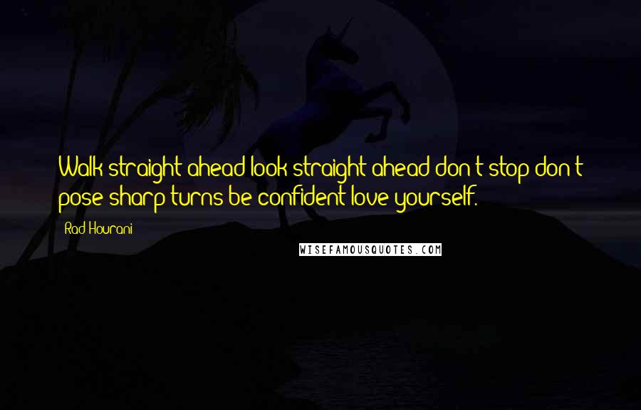 Rad Hourani Quotes: Walk straight ahead look straight ahead don't stop don't pose sharp turns be confident love yourself.
