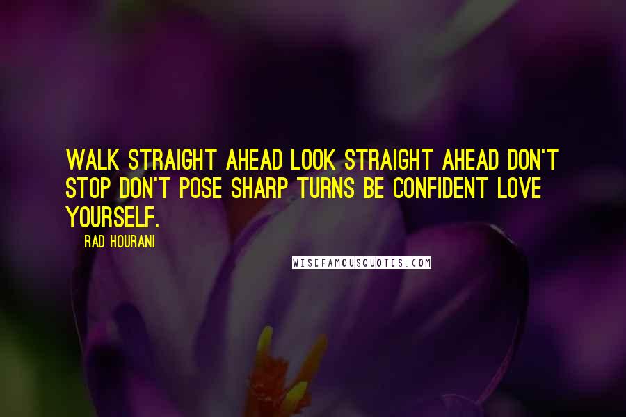 Rad Hourani Quotes: Walk straight ahead look straight ahead don't stop don't pose sharp turns be confident love yourself.