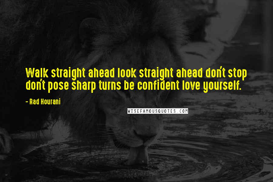 Rad Hourani Quotes: Walk straight ahead look straight ahead don't stop don't pose sharp turns be confident love yourself.