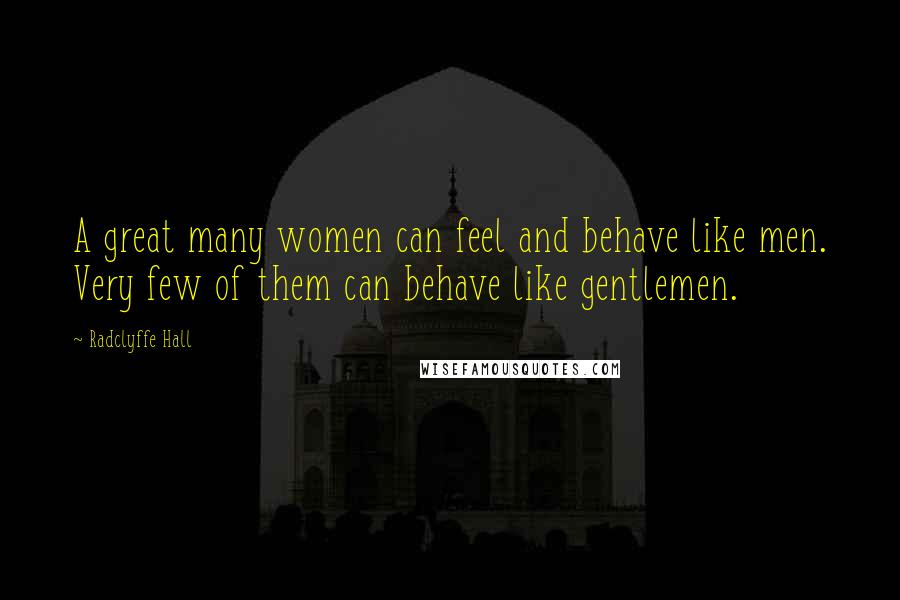 Radclyffe Hall Quotes: A great many women can feel and behave like men. Very few of them can behave like gentlemen.