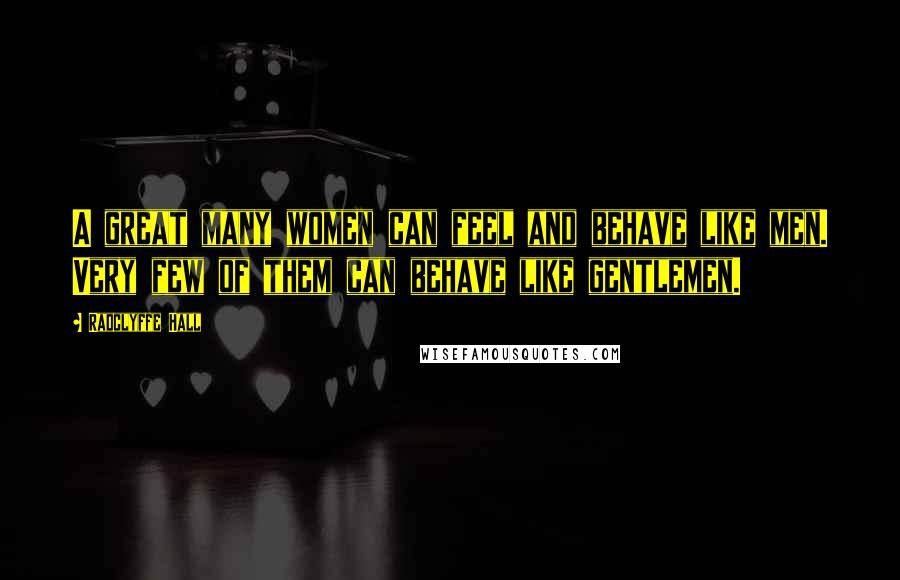 Radclyffe Hall Quotes: A great many women can feel and behave like men. Very few of them can behave like gentlemen.