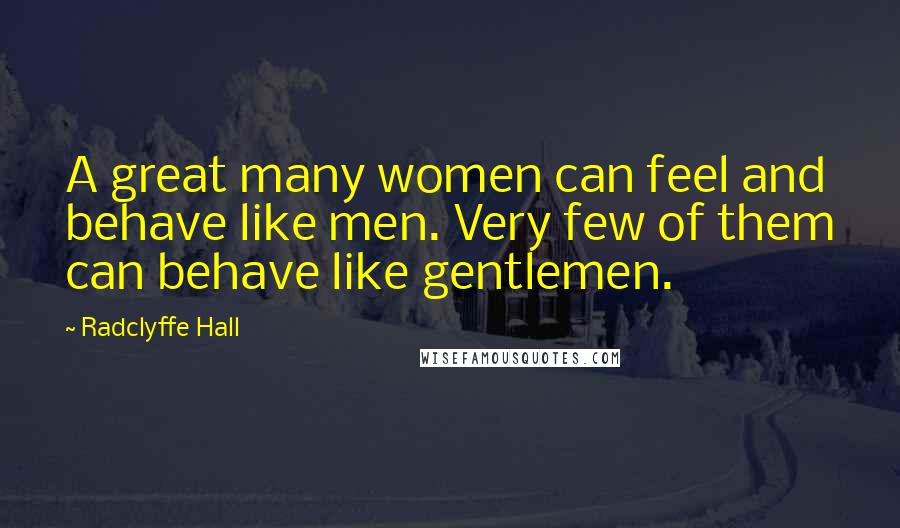 Radclyffe Hall Quotes: A great many women can feel and behave like men. Very few of them can behave like gentlemen.