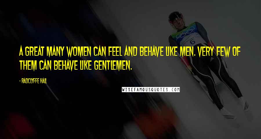 Radclyffe Hall Quotes: A great many women can feel and behave like men. Very few of them can behave like gentlemen.