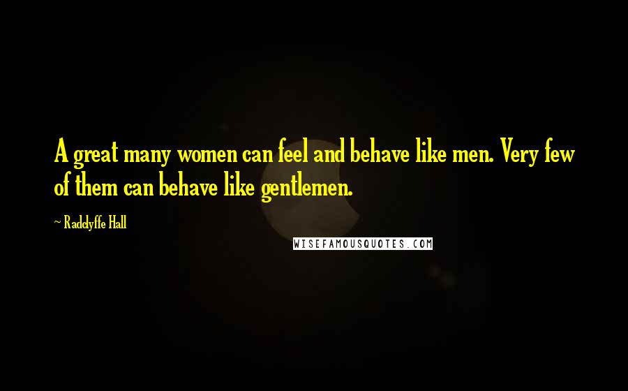 Radclyffe Hall Quotes: A great many women can feel and behave like men. Very few of them can behave like gentlemen.