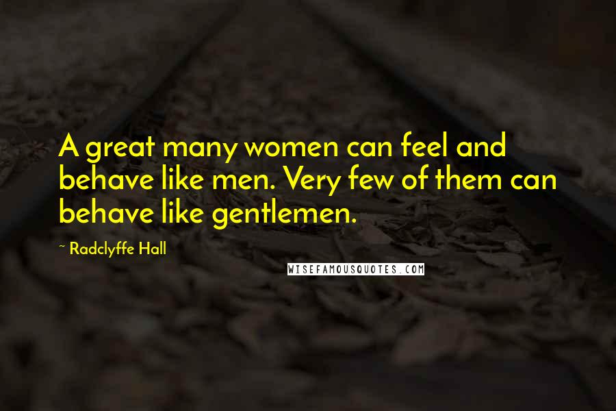 Radclyffe Hall Quotes: A great many women can feel and behave like men. Very few of them can behave like gentlemen.