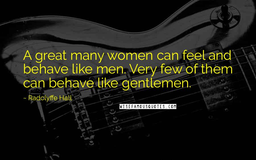 Radclyffe Hall Quotes: A great many women can feel and behave like men. Very few of them can behave like gentlemen.