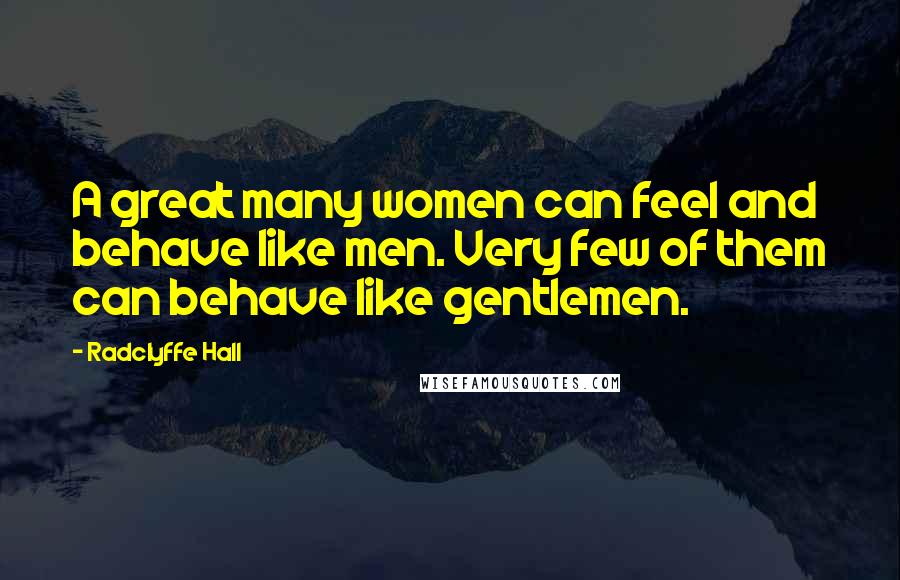 Radclyffe Hall Quotes: A great many women can feel and behave like men. Very few of them can behave like gentlemen.