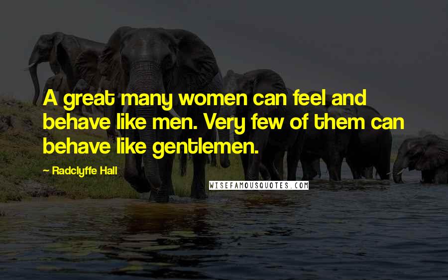 Radclyffe Hall Quotes: A great many women can feel and behave like men. Very few of them can behave like gentlemen.