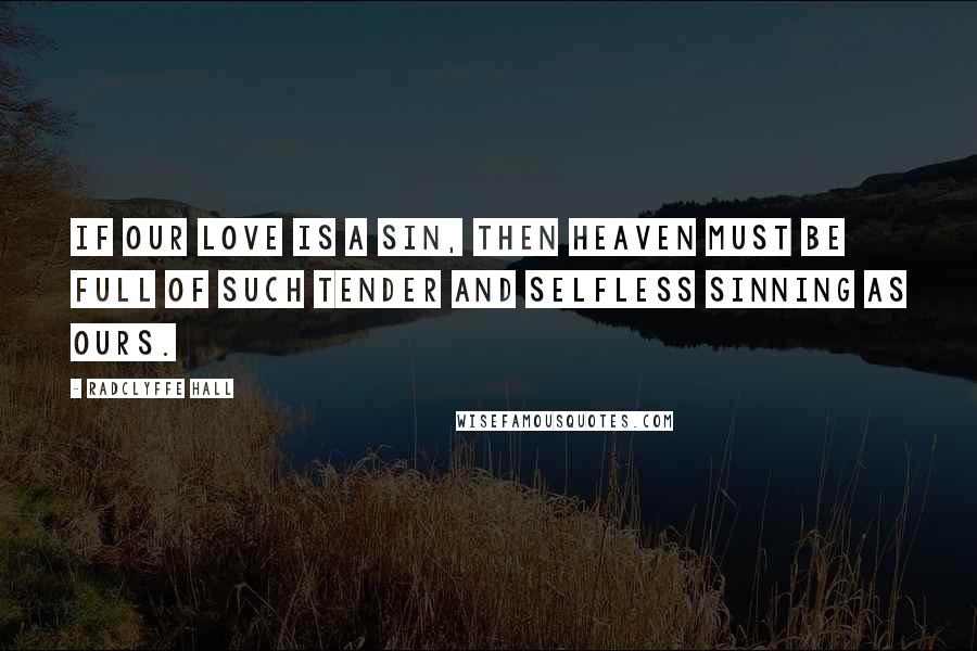 Radclyffe Hall Quotes: If our love is a sin, then heaven must be full of such tender and selfless sinning as ours.