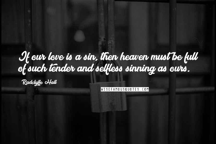 Radclyffe Hall Quotes: If our love is a sin, then heaven must be full of such tender and selfless sinning as ours.