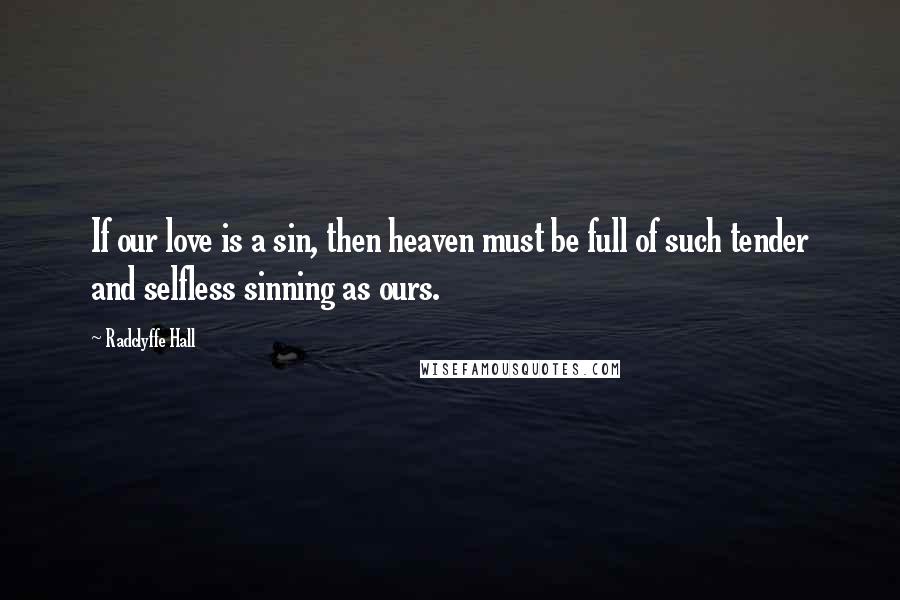 Radclyffe Hall Quotes: If our love is a sin, then heaven must be full of such tender and selfless sinning as ours.