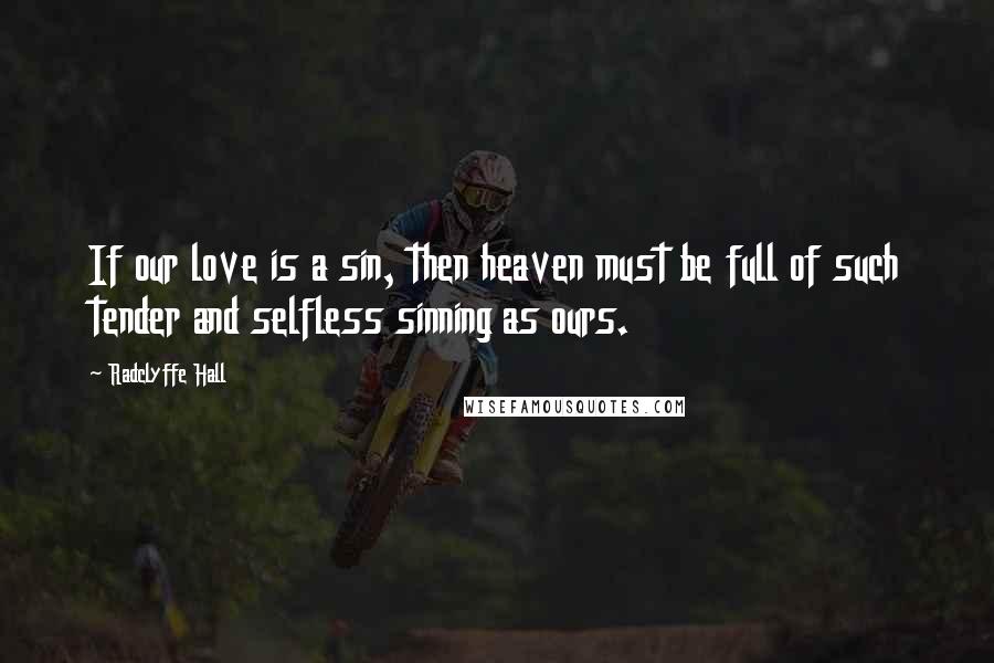 Radclyffe Hall Quotes: If our love is a sin, then heaven must be full of such tender and selfless sinning as ours.