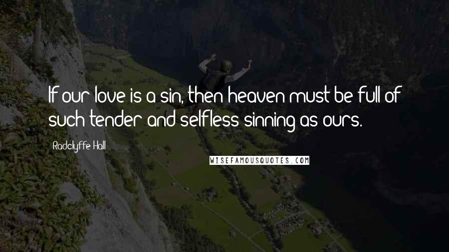 Radclyffe Hall Quotes: If our love is a sin, then heaven must be full of such tender and selfless sinning as ours.