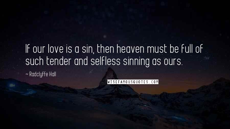 Radclyffe Hall Quotes: If our love is a sin, then heaven must be full of such tender and selfless sinning as ours.