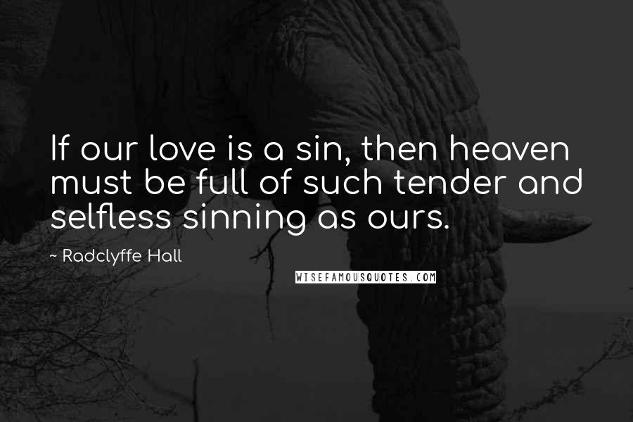 Radclyffe Hall Quotes: If our love is a sin, then heaven must be full of such tender and selfless sinning as ours.