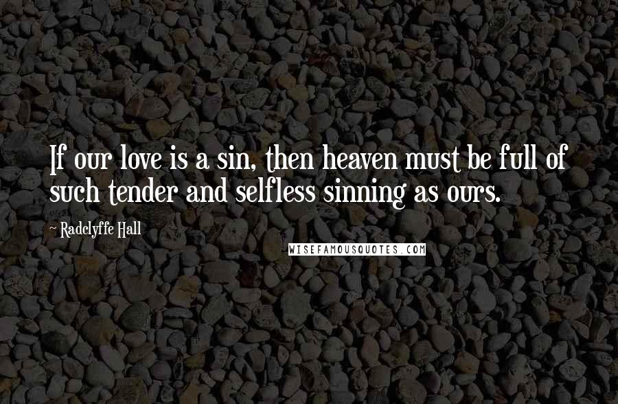 Radclyffe Hall Quotes: If our love is a sin, then heaven must be full of such tender and selfless sinning as ours.