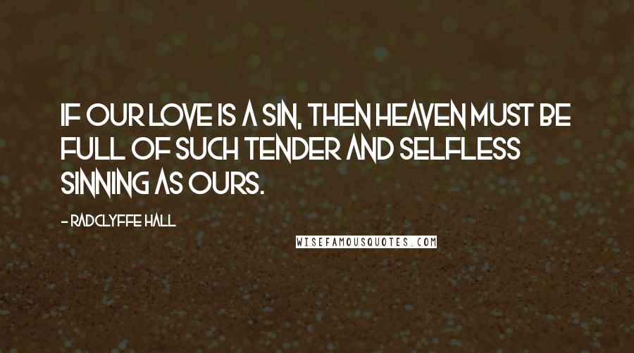 Radclyffe Hall Quotes: If our love is a sin, then heaven must be full of such tender and selfless sinning as ours.