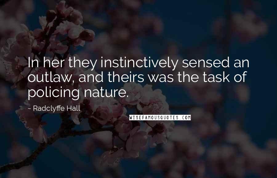 Radclyffe Hall Quotes: In her they instinctively sensed an outlaw, and theirs was the task of policing nature.