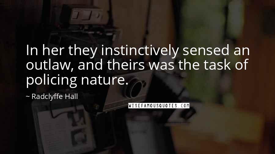 Radclyffe Hall Quotes: In her they instinctively sensed an outlaw, and theirs was the task of policing nature.