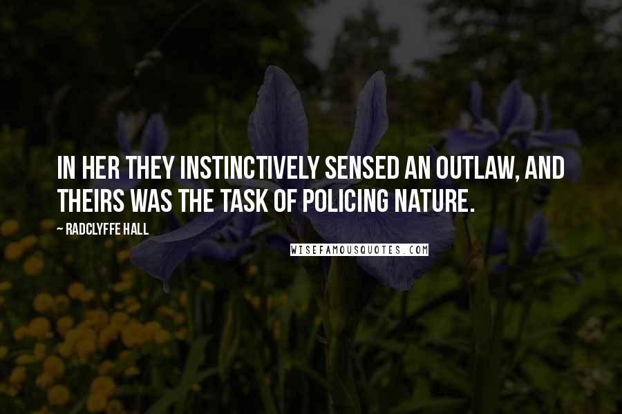 Radclyffe Hall Quotes: In her they instinctively sensed an outlaw, and theirs was the task of policing nature.